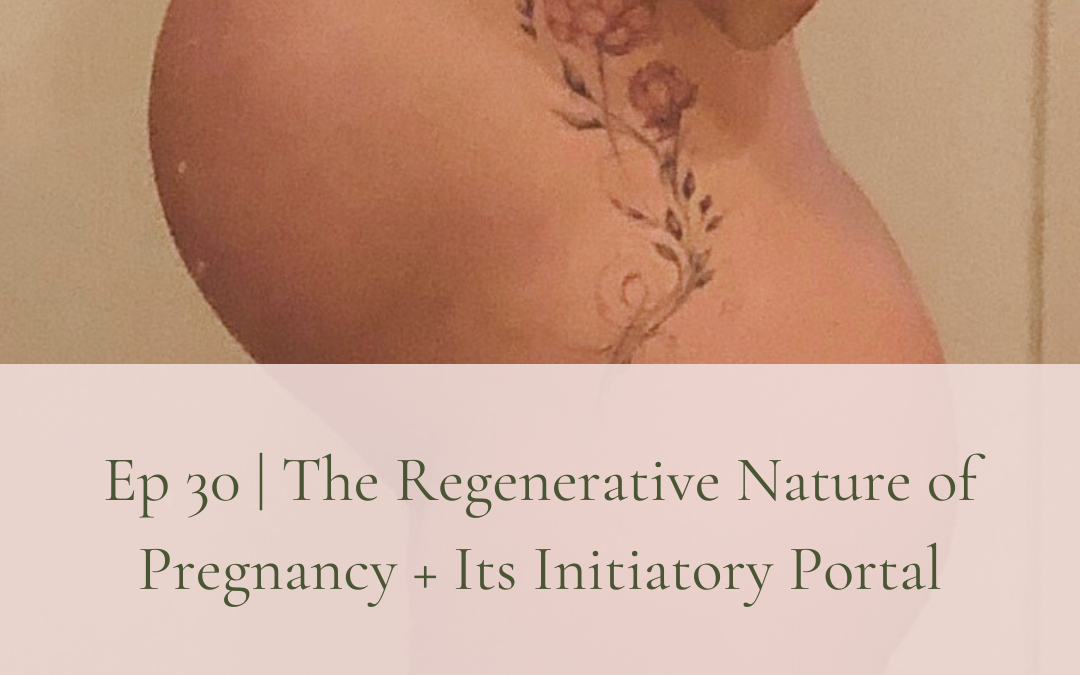 30. The Regenerative Nature of Pregnancy + Its Initiatory Portal